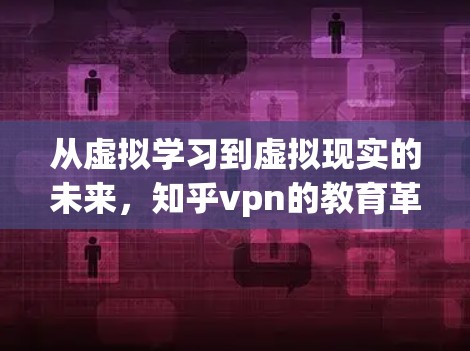 从虚拟学习到虚拟现实的未来，知乎vpn的教育革命