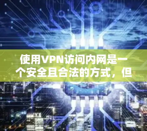 使用VPN访问内网是一个安全且合法的方式,但需要遵循以下步骤和注意事项 使用VPN访问内网是一个安全且合法的方式,但需要遵循以下步骤和注意事项