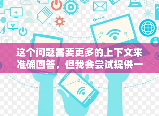 这个问题需要更多的上下文来准确回答,但我会尝试提供一个通用的解决方案 这个问题需要更多的上下文来准确回答,但我会尝试提供一个通用的解决方案