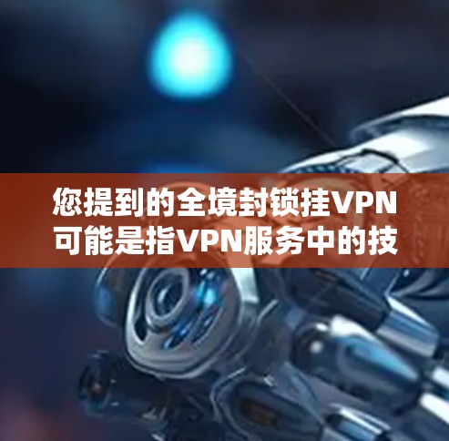 您提到的全境封锁挂VPN可能是指VPN服务中的技术性问题，即某些服务器或服务被封禁或封锁，导致用户无法正常访问。以下是一些可能的解释和解决方案