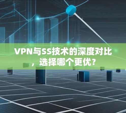 VPN与SS技术的深度对比，选择哪个更优？