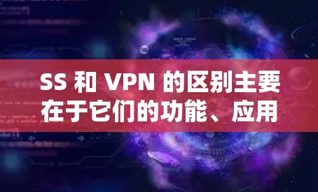 SS 和 VPN 的区别主要在于它们的功能、应用场景和工作原理。以下是对两者的主要区分的总结 SS 和 VPN 的区别主要在于它们的功能、应用场景和工作原理。以下是对两者的主要区分的总结