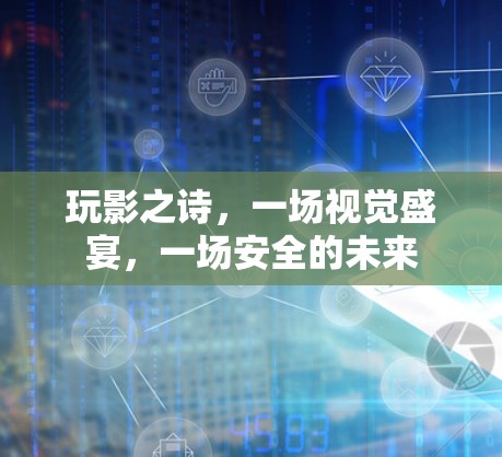 玩影之诗,一场视觉盛宴,一场安全的未来 玩影之诗,一场视觉盛宴,一场安全的未来