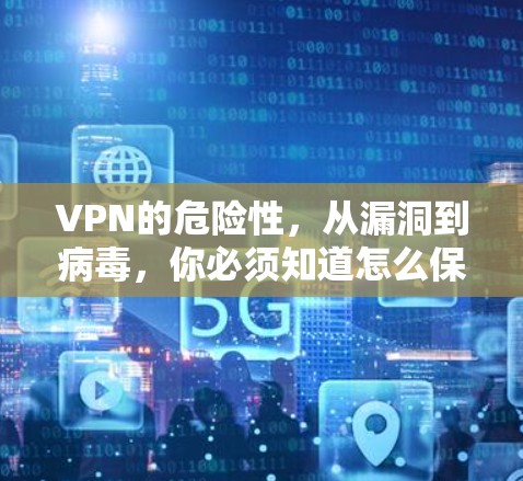 VPN的危险性，从漏洞到病毒，你必须知道怎么保护自己