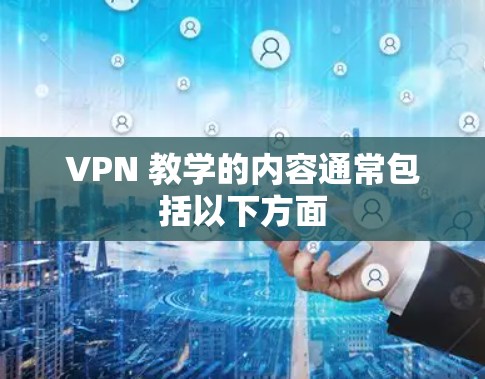 VPN 教学的内容通常包括以下方面 VPN 教学的内容通常包括以下方面