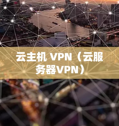 云主机 VPN(云服务器VPN) 云主机 VPN(云服务器VPN)