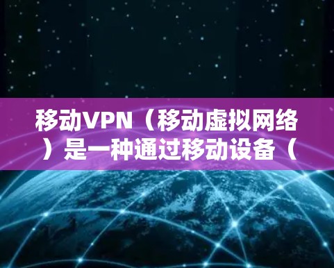 移动VPN（移动虚拟网络）是一种通过移动设备（如手机、平板电脑等）实现VPN功能的技术，主要通过网络加密来保护数据的安全。以下是关于移动VPN的详细介绍