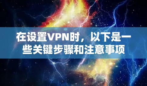 在设置VPN时,以下是一些关键步骤和注意事项 在设置VPN时,以下是一些关键步骤和注意事项