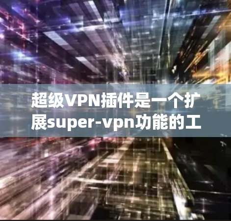 超级VPN插件是一个扩展super-vpn功能的工具,用于增强其加密和访问能力。以下是一个详细的使用步骤指南 超级VPN插件是一个扩展super-vpn功能的工具,用于增强其加密和访问能力。以下是一个详细的使用步骤指南