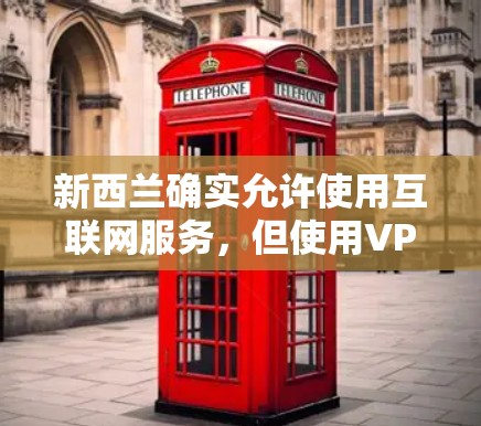 新西兰确实允许使用互联网服务,但使用VPN可能会受到限制。新西兰是发达国家,互联网访问受到一定的限制,但互联网普及度较高。以下是一些关于新西兰互联网的背景信息 新西兰确实允许使用互联网服务,但使用VPN可能会受到限制。新西兰是发达国家,互联网访问受到一定的限制,但互联网普及度较高。以下是一些关于新西兰互联网的背景信息