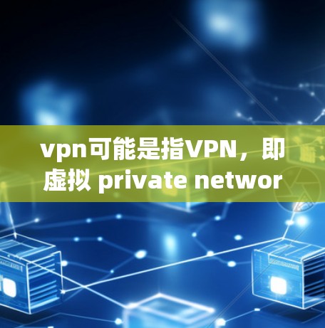 vpn可能是指VPN，即虚拟 private network的缩写。VPN是一种用于VPN的网络服务，通常用于连接从外部设备访问内部网络。关于VPN的不限速可能需要根据具体情况来理解