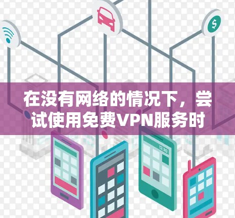 在没有网络的情况下，尝试使用免费VPN服务时，可能会遇到连接失败的问题。以下是一步步的解决方案