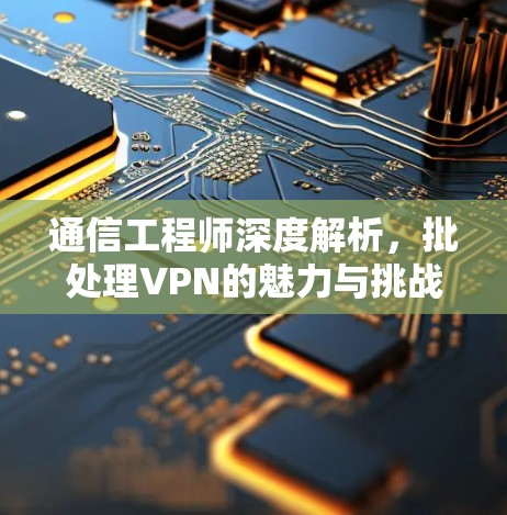 通信工程师深度解析,批处理VPN的魅力与挑战 通信工程师深度解析,批处理VPN的魅力与挑战