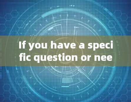 If you have a specific question or need further clarification,feel free to ask!