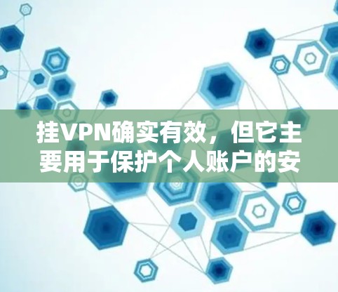 挂VPN确实有效,但它主要用于保护个人账户的安全,而不是提供全面的网络保护服务。以下是详细的解释 挂VPN确实有效,但它主要用于保护个人账户的安全,而不是提供全面的网络保护服务。以下是详细的解释