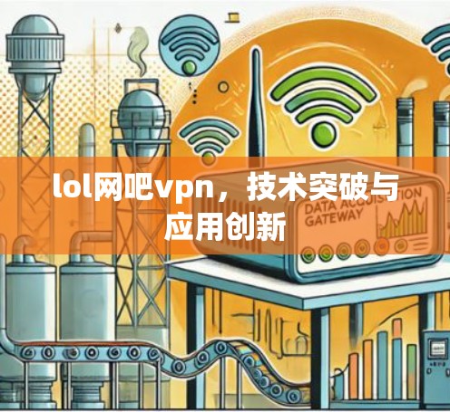 lol网吧vpn,技术突破与应用创新 lol网吧vpn,技术突破与应用创新