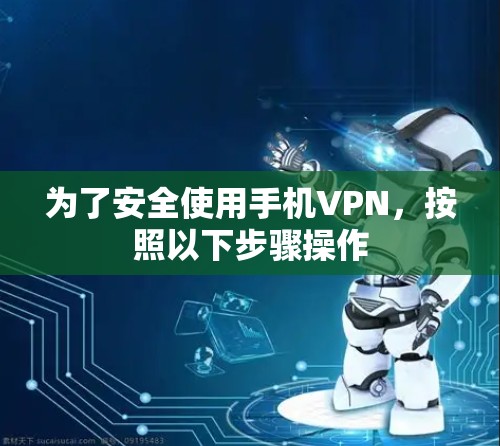 为了安全使用手机VPN，按照以下步骤操作