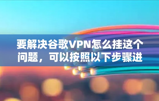 要解决谷歌VPN怎么挂这个问题，可以按照以下步骤进行