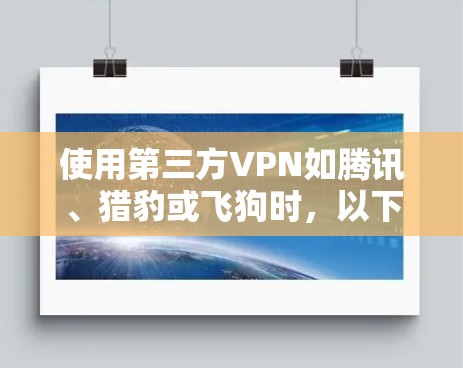 使用第三方VPN如腾讯、猎豹或飞狗时,以下是一些步骤和注意事项 使用第三方VPN如腾讯、猎豹或飞狗时,以下是一些步骤和注意事项