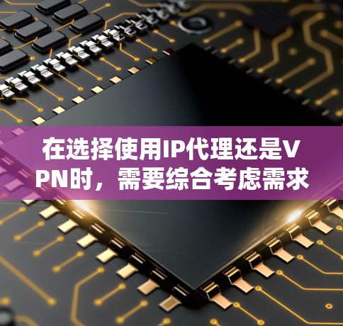 在选择使用IP代理还是VPN时,需要综合考虑需求、配置复杂度以及安全性。以下是详细的分析和推荐 在选择使用IP代理还是VPN时,需要综合考虑需求、配置复杂度以及安全性。以下是详细的分析和推荐