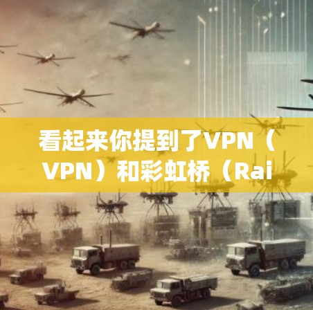 看起来你提到了VPN(VPN)和彩虹桥(Rainbow Bridge)可能是想了解这两个概念的含义。以下是关于这两个术语的简单解释 看起来你提到了VPN(VPN)和彩虹桥(Rainbow Bridge)可能是想了解这两个概念的含义。以下是关于这两个术语的简单解释