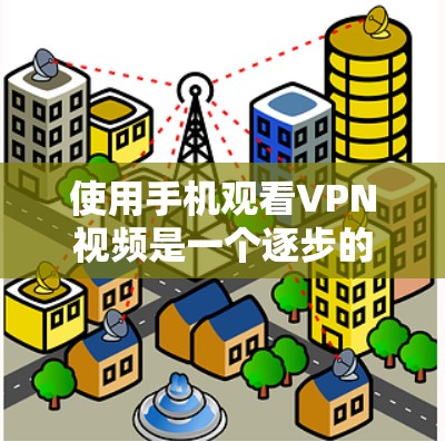 使用手机观看VPN视频是一个逐步的过程，需要了解和实践以下步骤