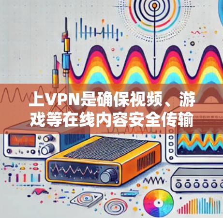 上VPN是确保视频、游戏等在线内容安全传输的重要方法。以下是一步步的指南,帮助你上VPN 上VPN是确保视频、游戏等在线内容安全传输的重要方法。以下是一步步的指南,帮助你上VPN