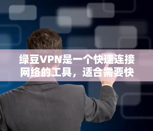 绿豆VPN是一个快速连接网络的工具，适合需要快速网络连接的用户。以下是使用绿豆VPN的步骤和注意事项