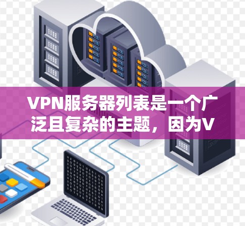 VPN服务器列表是一个广泛且复杂的主题，因为VPN连接涉及到多个方面，如服务器、安全设置、访问权限等。以下是一些常见的VPN服务器类型和推荐的服务器列表，供您参考
