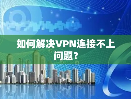 如何解决VPN连接不上问题? 如何解决VPN连接不上问题?