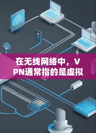 在无线网络中,VPN通常指的是虚拟网络连接,用于加密通信、数据传输和隐私保护。然而,在无线网络的特定环境中,VPN可能有特定的应用场景和功能。以下是一些可能的解释 在无线网络中,VPN通常指的是虚拟网络连接,用于加密通信、数据传输和隐私保护。然而,在无线网络的特定环境中,VPN可能有特定的应用场景和功能。以下是一些可能的解释