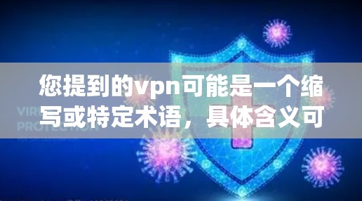 您提到的vpn可能是一个缩写或特定术语，具体含义可能因上下文而异。如果您指的是VPN的优势，以下是常见的几大优势