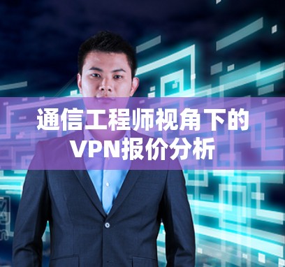 通信工程师视角下的VPN报价分析 通信工程师视角下的VPN报价分析