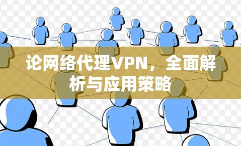 论网络代理VPN,全面解析与应用策略 论网络代理VPN,全面解析与应用策略