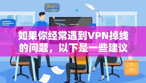 如果你经常遇到VPN掉线的问题，以下是一些建议和步骤，帮助你解决掉线问题，并保持VPN的安全性