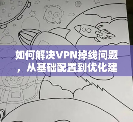 如何解决VPN掉线问题，从基础配置到优化建议