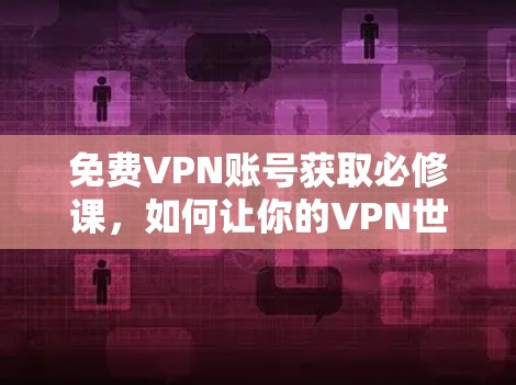 免费VPN账号获取必修课,如何让你的VPN世界充满乐趣 免费VPN账号获取必修课,如何让你的VPN世界充满乐趣