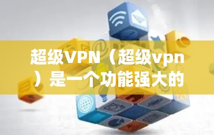 超级VPN(超级vpn)是一个功能强大的VPN套件,支持多种协议和插件,用户可以根据自己的需求选择和安装插件来优化VPN体验。以下是关于超级vpn插件的一些实用建议 超级VPN(超级vpn)是一个功能强大的VPN套件,支持多种协议和插件,用户可以根据自己的需求选择和安装插件来优化VPN体验。以下是关于超级vpn插件的一些实用建议
