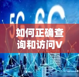 如何正确查询和访问VPN地址?步骤全解析 如何正确查询和访问VPN地址?步骤全解析