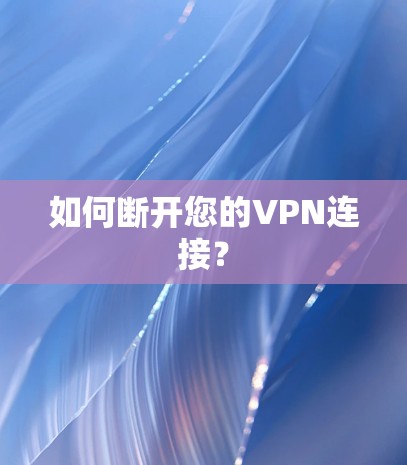 如何断开您的VPN连接? 如何断开您的VPN连接?