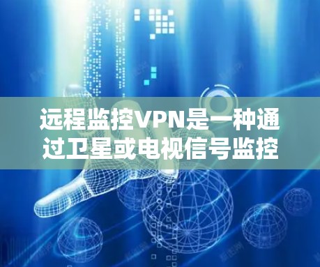 远程监控VPN是一种通过卫星或电视信号监控特定地区的网络,然后通过VPN将其加密传输到个人或机构网络中的技术。以下是详细的步骤指南 远程监控VPN是一种通过卫星或电视信号监控特定地区的网络,然后通过VPN将其加密传输到个人或机构网络中的技术。以下是详细的步骤指南
