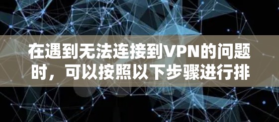 在遇到无法连接到VPN的问题时,可以按照以下步骤进行排查和解决问题 在遇到无法连接到VPN的问题时,可以按照以下步骤进行排查和解决问题