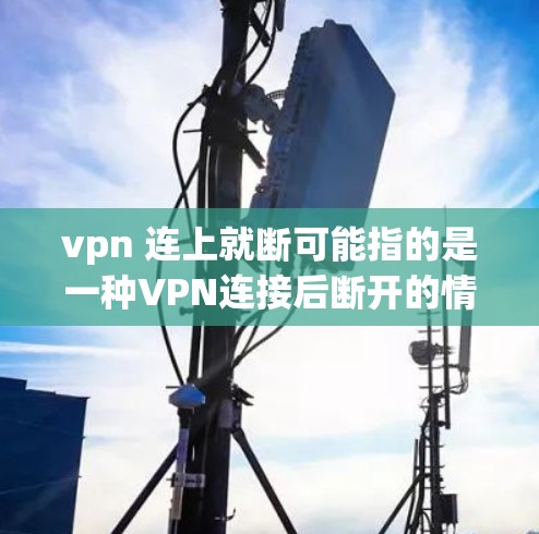 vpn 连上就断可能指的是一种VPN连接后断开的情况。这种情况通常与VPN连接不稳定有关,可能有以下原因 vpn 连上就断可能指的是一种VPN连接后断开的情况。这种情况通常与VPN连接不稳定有关,可能有以下原因