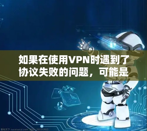 如果在使用VPN时遇到了协议失败的问题,可能是因为以下原因导致的 如果在使用VPN时遇到了协议失败的问题,可能是因为以下原因导致的