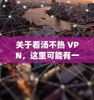 关于看汤不热 VPN,这里可能有一些误解或混淆。首先,汤不热可能是一个品牌、公司或者服务,而VPN是虚拟网络penetrator的缩写,通常指的是用于VPN的技术和工具 关于看汤不热 VPN,这里可能有一些误解或混淆。首先,汤不热可能是一个品牌、公司或者服务,而VPN是虚拟网络penetrator的缩写,通常指的是用于VPN的技术和工具