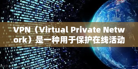 VPN(Virtual Private Network)是一种用于保护在线活动的技术,旨在在安全的网络环境中进行在线操作。它允许用户访问外部网络,包括互联网、VPN服务器、移动应用等 VPN(Virtual Private Network)是一种用于保护在线活动的技术,旨在在安全的网络环境中进行在线操作。它允许用户访问外部网络,包括互联网、VPN服务器、移动应用等