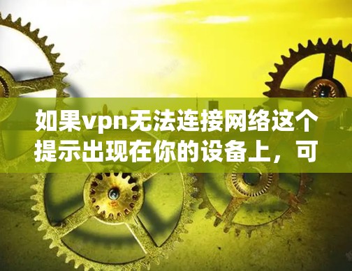 如果vpn无法连接网络这个提示出现在你的设备上,可能是因为VPN服务器不运行,或者出现了连接问题。以下是一些常见的原因和解决方法 如果vpn无法连接网络这个提示出现在你的设备上,可能是因为VPN服务器不运行,或者出现了连接问题。以下是一些常见的原因和解决方法
