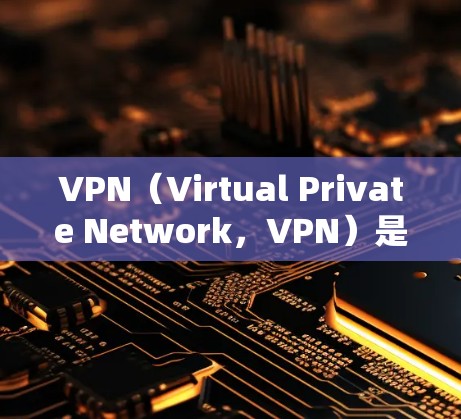 VPN（Virtual Private Network，VPN）是一种利用网络技术将内部网络与外部网络连接起来的技术，旨在提供更安全、更高效的网络连接。以下是关于VPN的详细分析