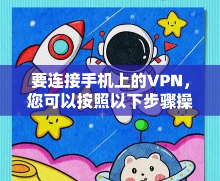 要连接手机上的VPN,您可以按照以下步骤操作 要连接手机上的VPN,您可以按照以下步骤操作