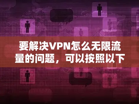 要解决VPN怎么无限流量的问题，可以按照以下步骤进行